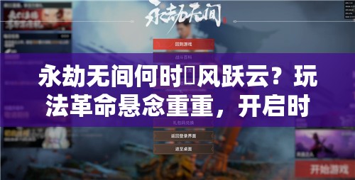 永劫无间何时拏风跃云？玩法革命悬念重重，开启时间未定！