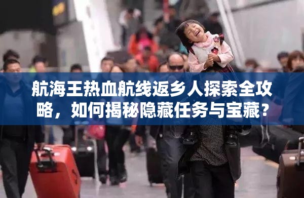 航海王热血航线返乡人探索全攻略，如何揭秘隐藏任务与宝藏？