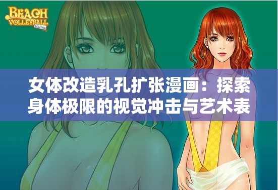 女体改造乳孔扩张漫画：探索身体极限的视觉冲击与艺术表达