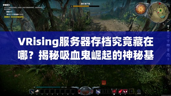 VRising服务器存档究竟藏在哪？揭秘吸血鬼崛起的神秘基地位置