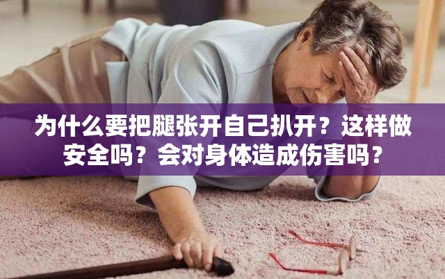 为什么要把腿张开自己扒开？这样做安全吗？会对身体造成伤害吗？