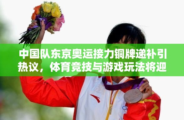 中国队东京奥运接力铜牌递补引热议，体育竞技与游戏玩法将迎革命性变革？