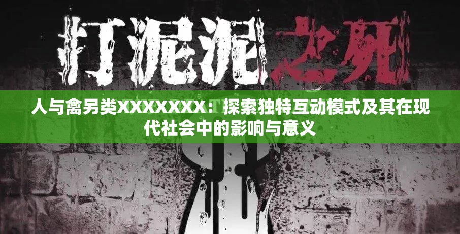 人与禽另类XXXXXXX：探索独特互动模式及其在现代社会中的影响与意义