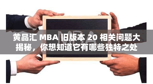 黄品汇 MBA 旧版本 20 相关问题大揭秘，你想知道它有哪些独特之处吗？