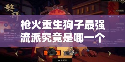枪火重生狗子最强流派究竟是哪一个？2022年手游狗子顶级玩法深度剖析