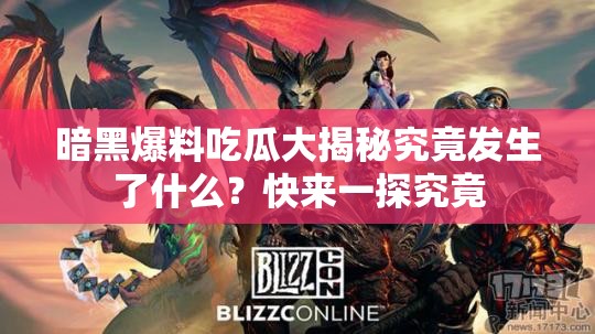 暗黑爆料吃瓜大揭秘究竟发生了什么？快来一探究竟