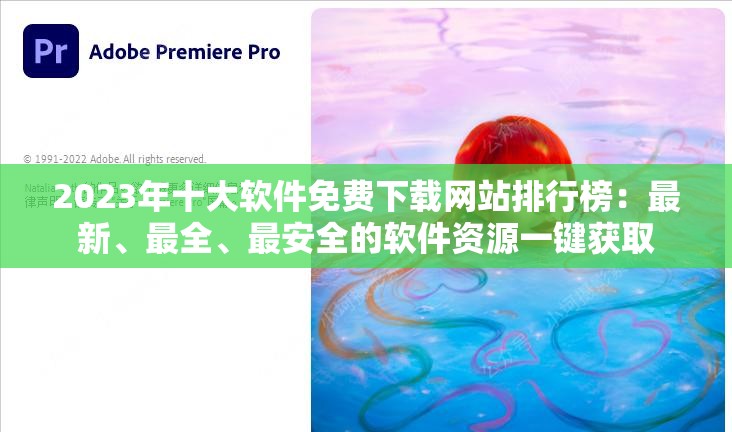 2023年十大软件免费下载网站排行榜：最新、最全、最安全的软件资源一键获取