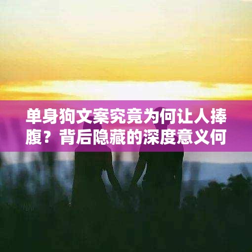 单身狗文案究竟为何让人捧腹？背后隐藏的深度意义何在？