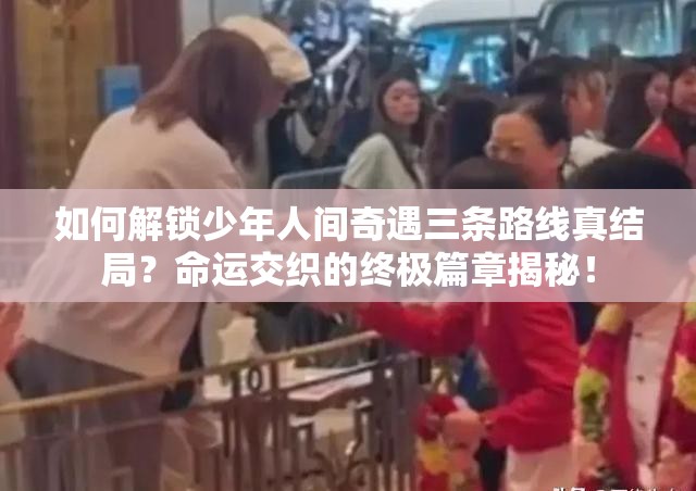 如何解锁少年人间奇遇三条路线真结局？命运交织的终极篇章揭秘！