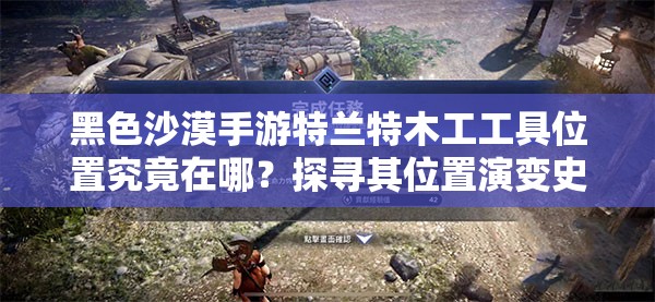 黑色沙漠手游特兰特木工工具位置究竟在哪？探寻其位置演变史