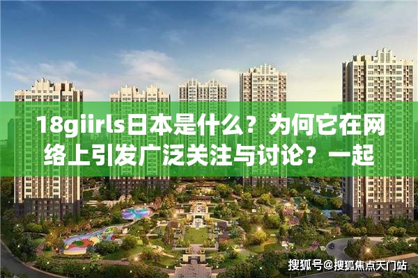 18giirls日本是什么？为何它在网络上引发广泛关注与讨论？一起来了解