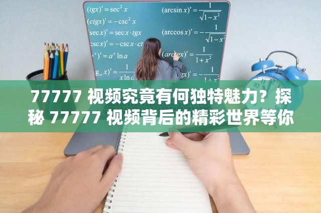 77777 视频究竟有何独特魅力？探秘 77777 视频背后的精彩世界等你来