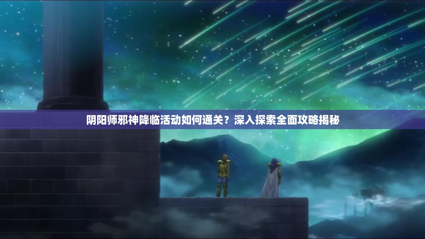 阴阳师邪神降临活动如何通关？深入探索全面攻略揭秘