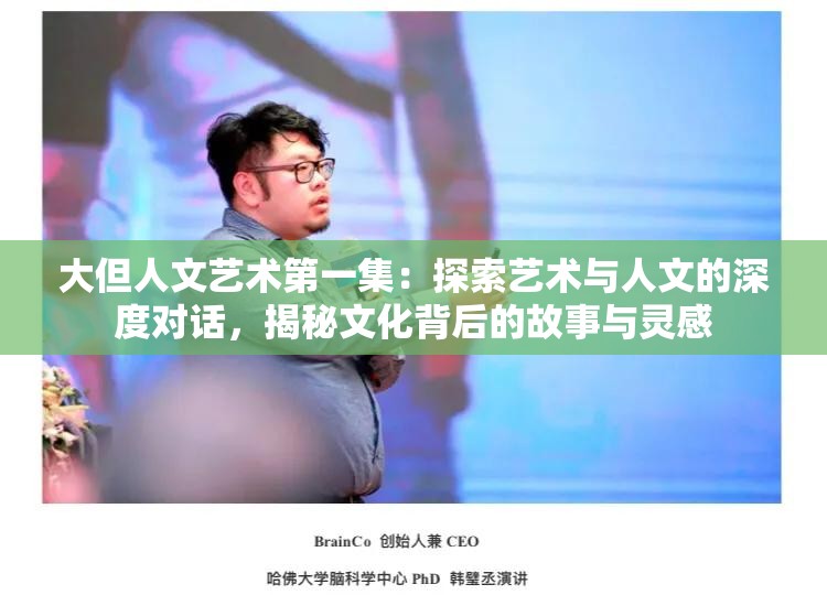 大但人文艺术第一集：探索艺术与人文的深度对话，揭秘文化背后的故事与灵感