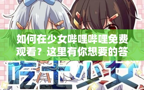 如何在少女哔哩哔哩免费观看？这里有你想要的答案