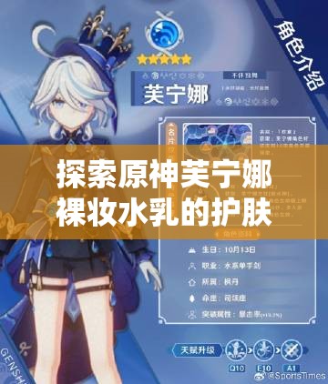 探索原神芙宁娜裸妆水乳的护肤奥秘：如何打造自然清透的肌肤质感？