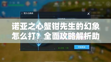 诺亚之心蟹钳先生的幻象怎么打？全面攻略解析助你挑战！