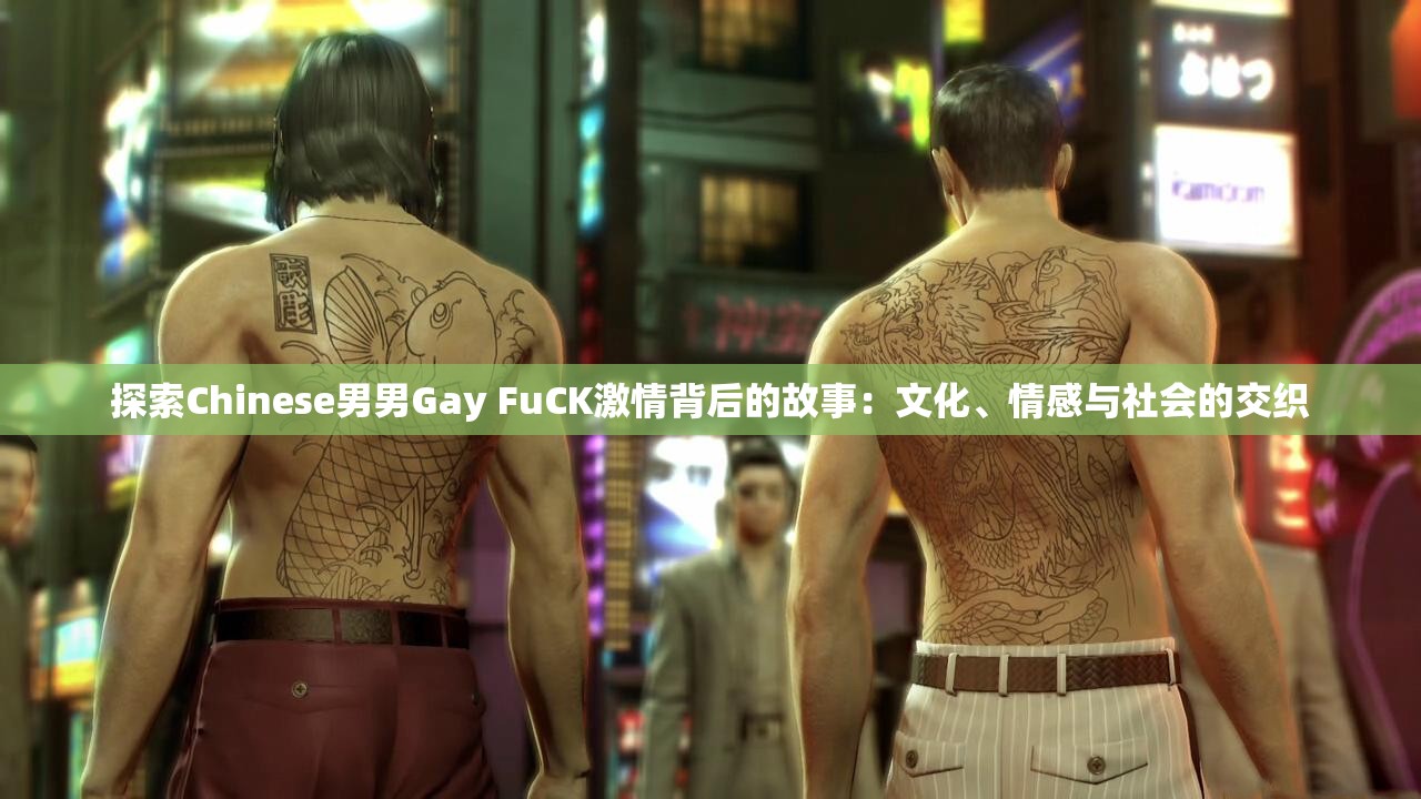 探索Chinese男男Gay FuCK激情背后的故事：文化、情感与社会的交织