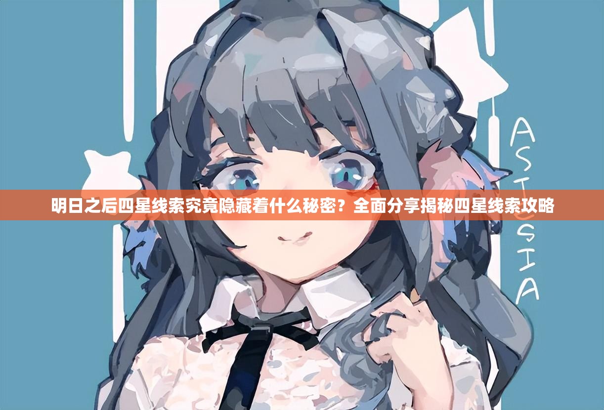明日之后四星线索究竟隐藏着什么秘密？全面分享揭秘四星线索攻略