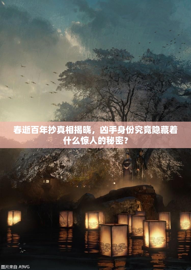 春逝百年抄真相揭晓，凶手身份究竟隐藏着什么惊人的秘密？