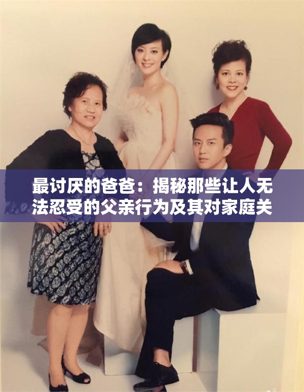 最讨厌的爸爸：揭秘那些让人无法忍受的父亲行为及其对家庭关系的影响