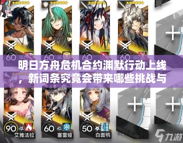 明日方舟危机合约渊默行动上线，新词条究竟会带来哪些挑战与悬念？