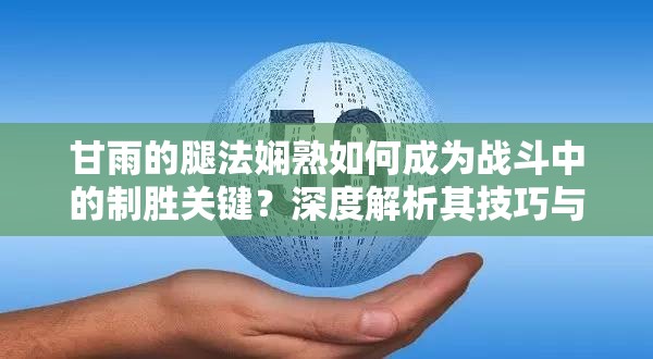 甘雨的腿法娴熟如何成为战斗中的制胜关键？深度解析其技巧与实战应用
