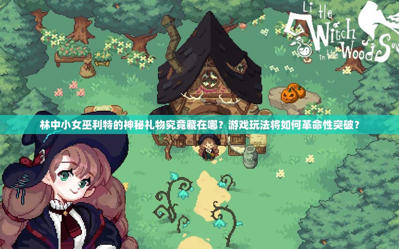 林中小女巫利特的神秘礼物究竟藏在哪？游戏玩法将如何革命性突破？