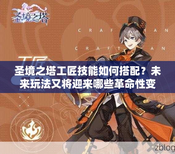 圣境之塔工匠技能如何搭配？未来玩法又将迎来哪些革命性变化？