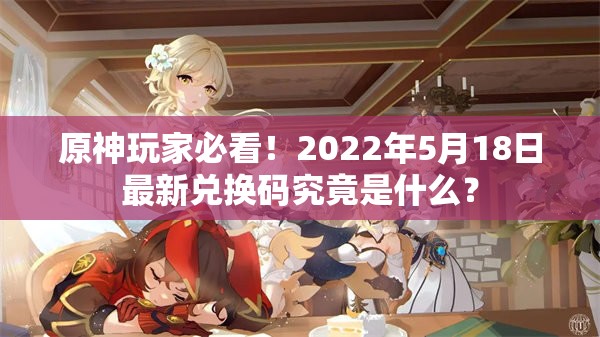 原神玩家必看！2022年5月18日最新兑换码究竟是什么？