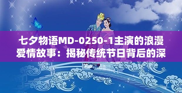 七夕物语MD-0250-1主演的浪漫爱情故事：揭秘传统节日背后的深情与感动