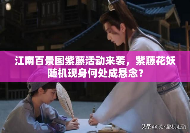 江南百景图紫藤活动来袭，紫藤花妖随机现身何处成悬念？