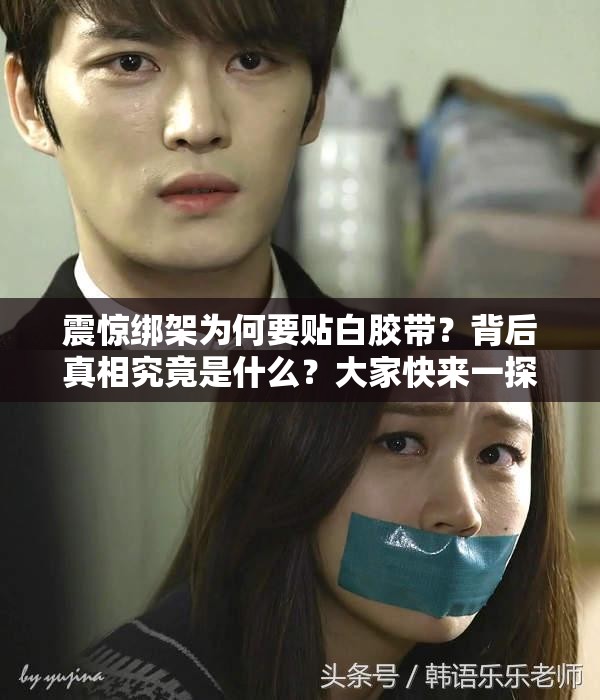 震惊绑架为何要贴白胶带？背后真相究竟是什么？大家快来一探究竟