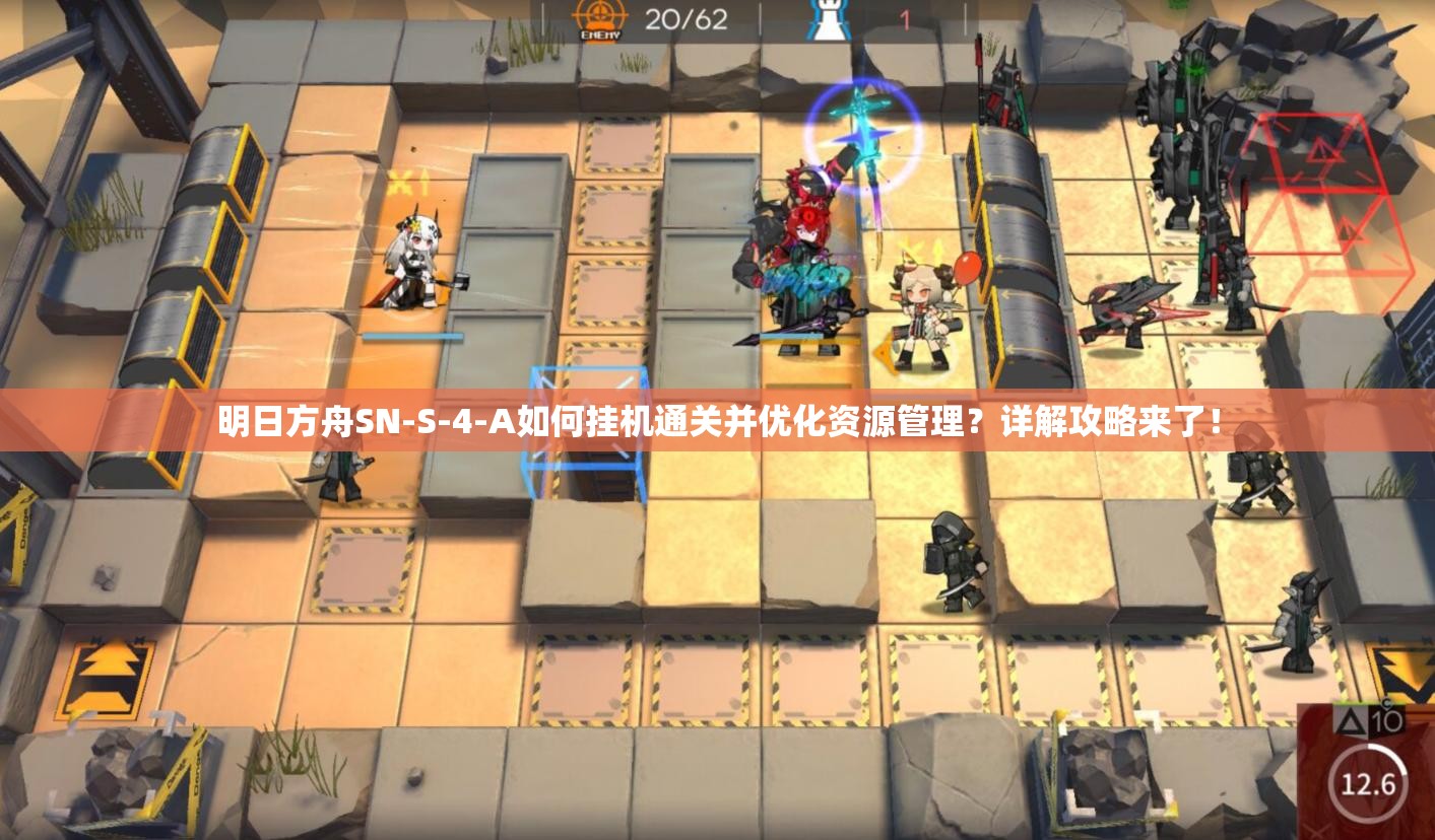 明日方舟SN-S-4-A如何挂机通关并优化资源管理？详解攻略来了！