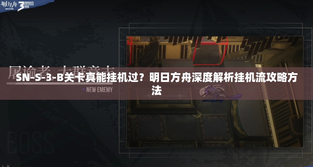 SN-S-3-B关卡真能挂机过？明日方舟深度解析挂机流攻略方法