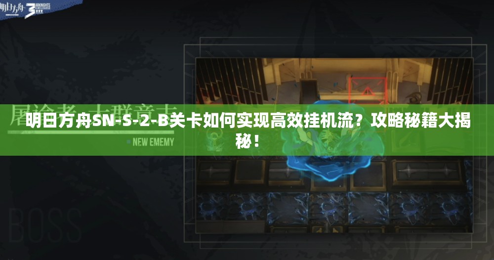 明日方舟SN-S-2-B关卡如何实现高效挂机流？攻略秘籍大揭秘！