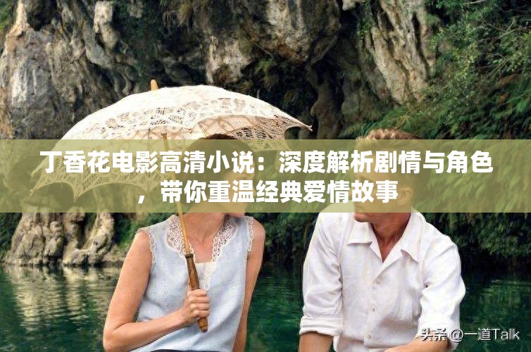 丁香花电影高清小说：深度解析剧情与角色，带你重温经典爱情故事