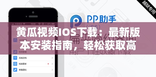 黄瓜视频IOS下载：最新版本安装指南，轻松获取高清视频体验
