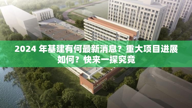 2024 年基建有何最新消息？重大项目进展如何？快来一探究竟