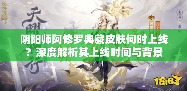 阴阳师阿修罗典藏皮肤何时上线？深度解析其上线时间与背景