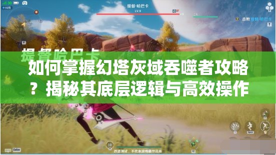 如何掌握幻塔灰域吞噬者攻略？揭秘其底层逻辑与高效操作映射之谜