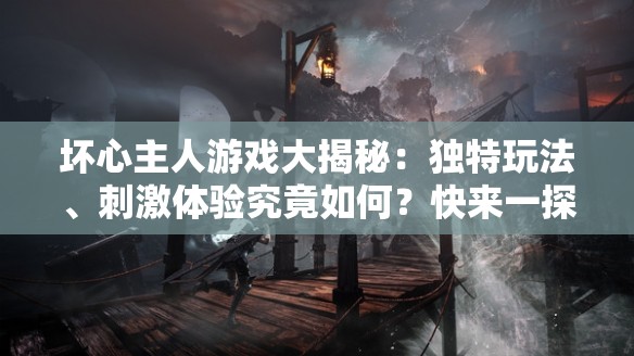 坏心主人游戏大揭秘：独特玩法、刺激体验究竟如何？快来一探究竟