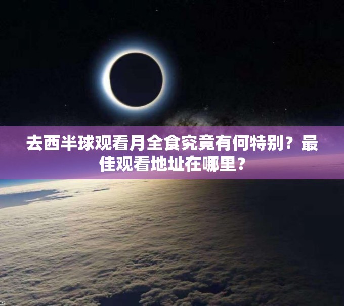 去西半球观看月全食究竟有何特别？最佳观看地址在哪里？
