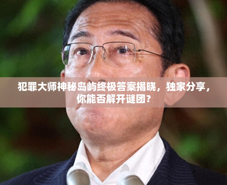 犯罪大师神秘岛屿终极答案揭晓，独家分享，你能否解开谜团？