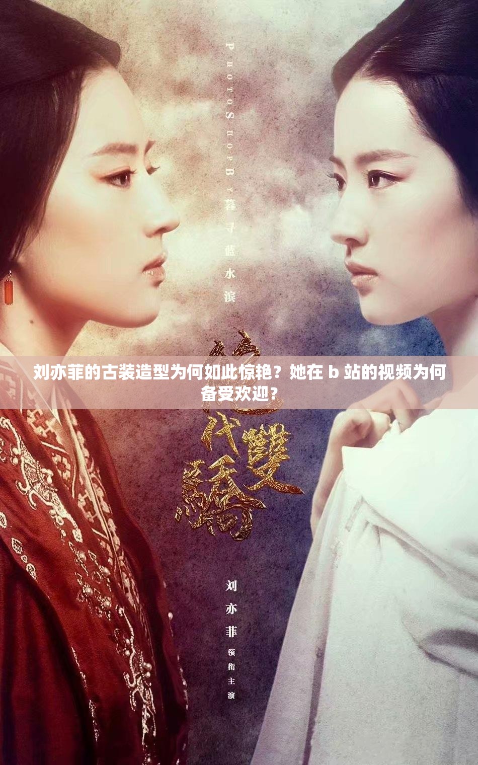 刘亦菲的古装造型为何如此惊艳？她在 b 站的视频为何备受欢迎？