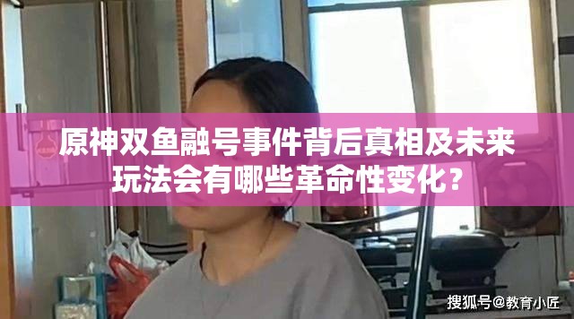 原神双鱼融号事件背后真相及未来玩法会有哪些革命性变化？