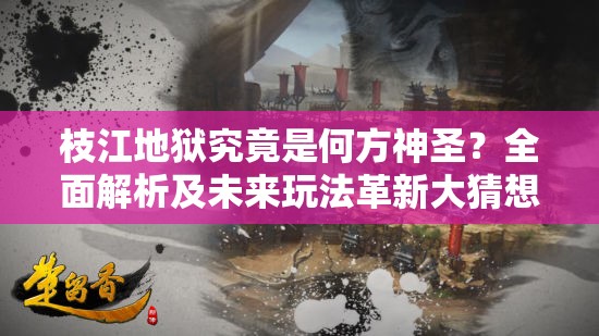 枝江地狱究竟是何方神圣？全面解析及未来玩法革新大猜想