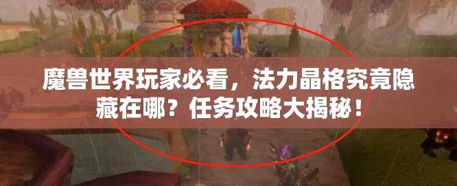 魔兽世界玩家必看，法力晶格究竟隐藏在哪？任务攻略大揭秘！