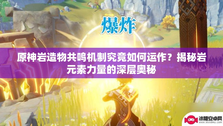 原神岩造物共鸣机制究竟如何运作？揭秘岩元素力量的深层奥秘