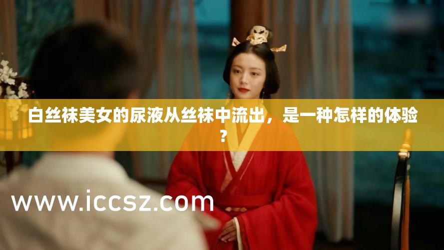 白丝袜美女的尿液从丝袜中流出，是一种怎样的体验？